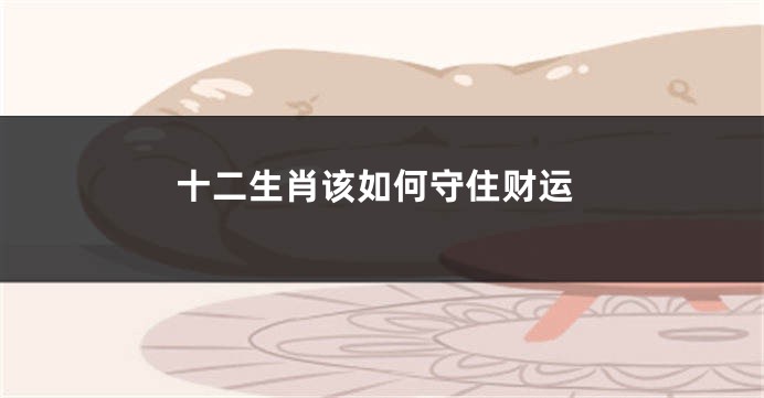 十二生肖该如何守住财运