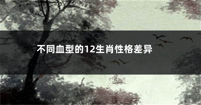 不同血型的12生肖性格差异