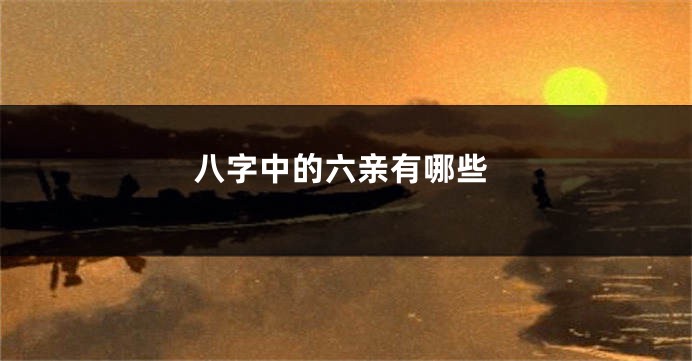 八字中的六亲有哪些