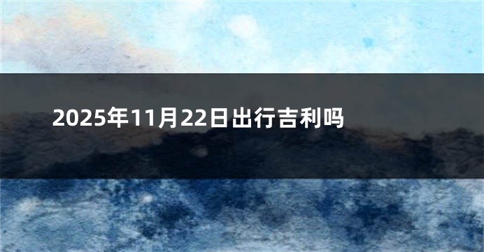 2025年11月22日出行吉利吗