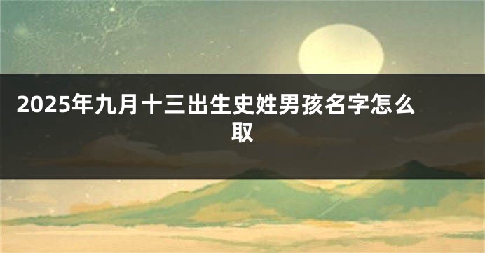 2025年九月十三出生史姓男孩名字怎么取