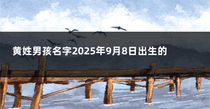 黄姓男孩名字2025年9月8日出生的