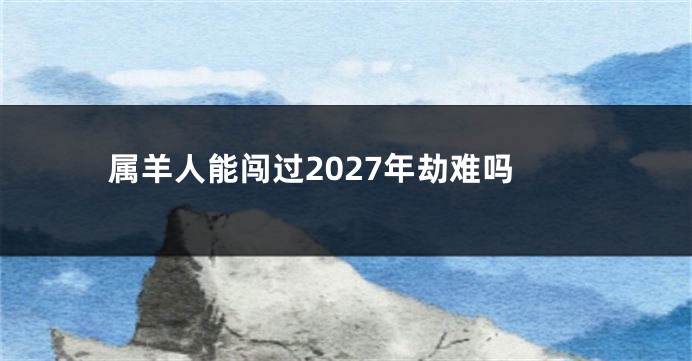 属羊人能闯过2027年劫难吗