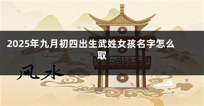 2025年九月初四出生武姓女孩名字怎么取