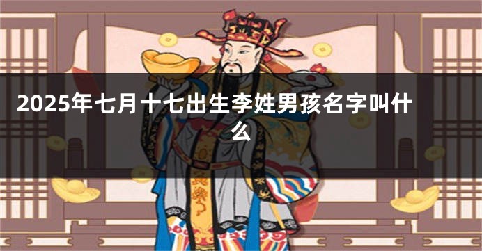 2025年七月十七出生李姓男孩名字叫什么
