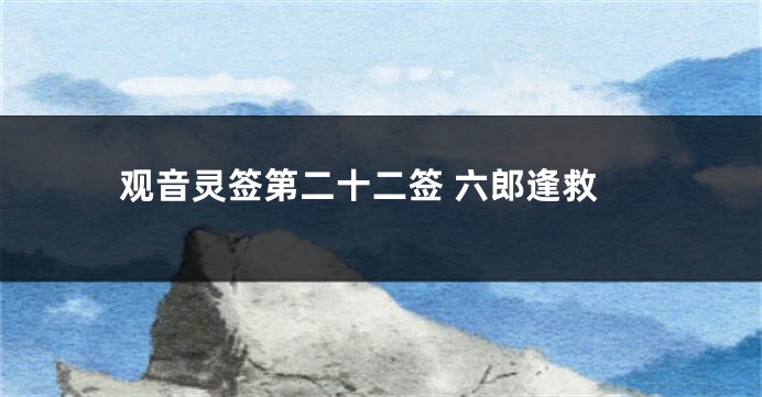 观音灵签第二十二签 六郎逢救
