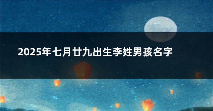 2025年七月廿九出生李姓男孩名字