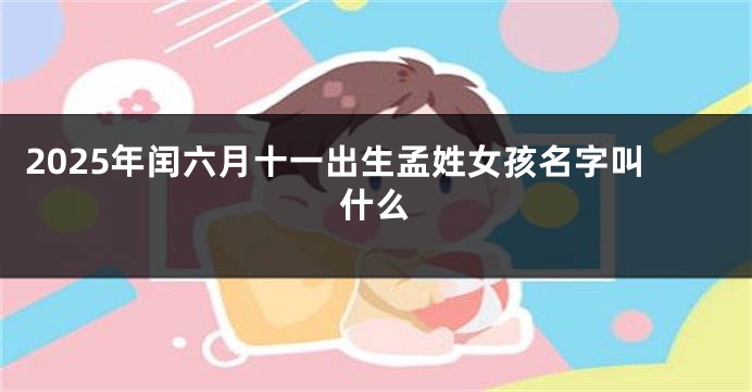 2025年闰六月十一出生孟姓女孩名字叫什么