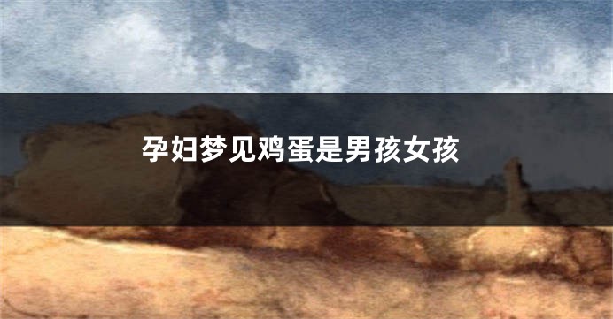 孕妇梦见鸡蛋是男孩女孩