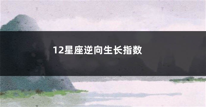 12星座逆向生长指数
