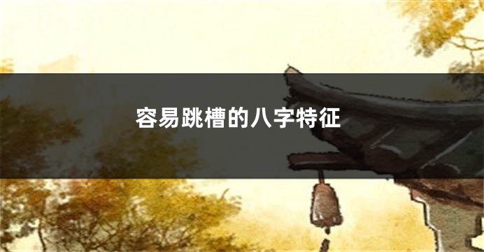 容易跳槽的八字特征