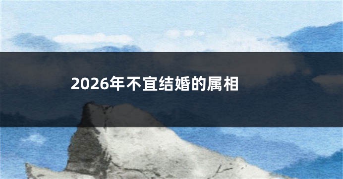 2026年不宜结婚的属相