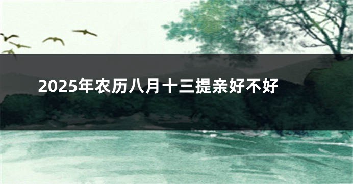 2025年农历八月十三提亲好不好