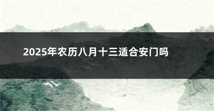 2025年农历八月十三适合安门吗