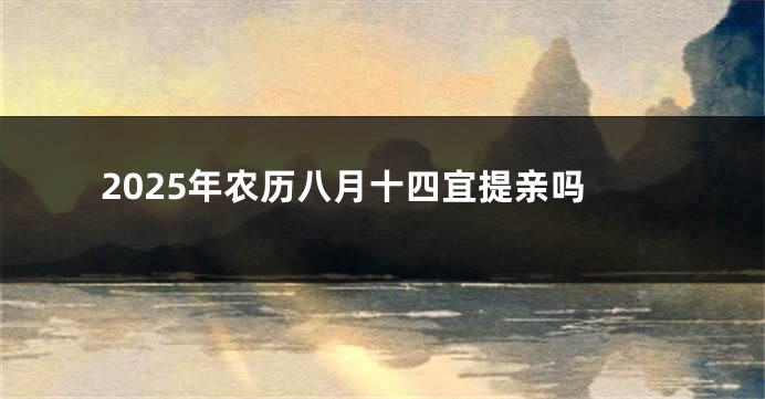 2025年农历八月十四宜提亲吗