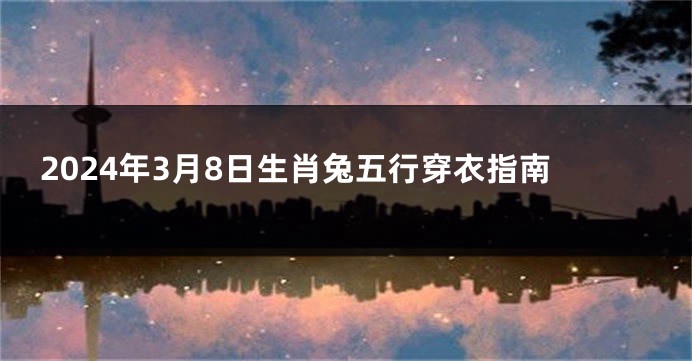 2024年3月8日生肖兔五行穿衣指南