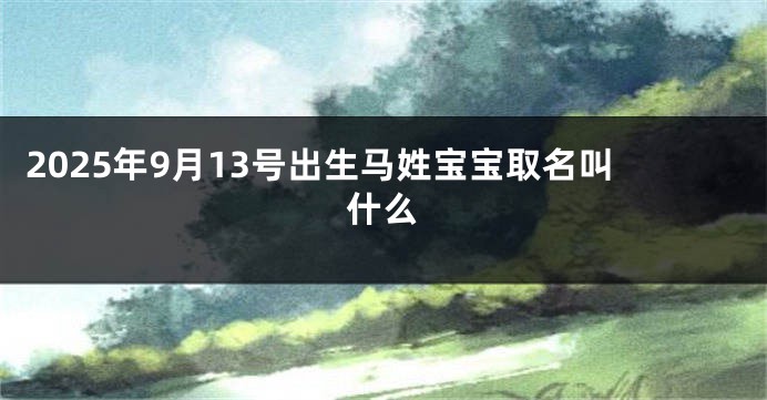 2025年9月13号出生马姓宝宝取名叫什么