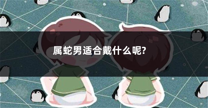 属蛇男适合戴什么呢?