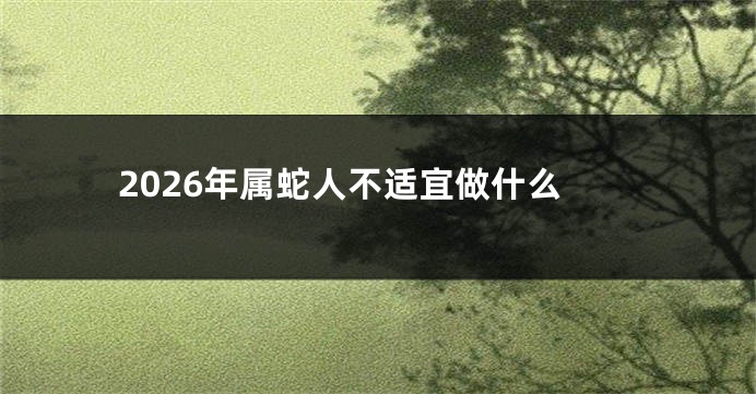 2026年属蛇人不适宜做什么
