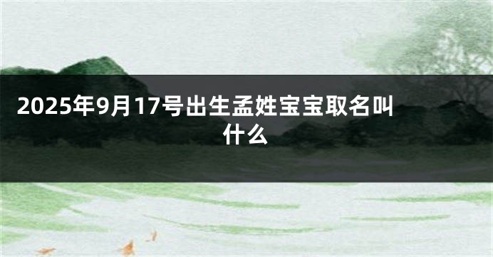 2025年9月17号出生孟姓宝宝取名叫什么
