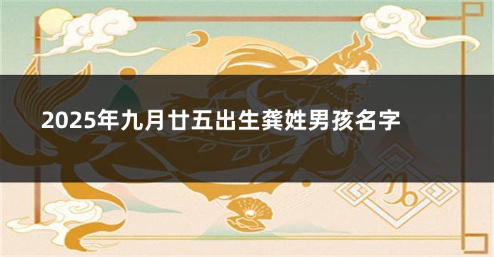 2025年九月廿五出生龚姓男孩名字