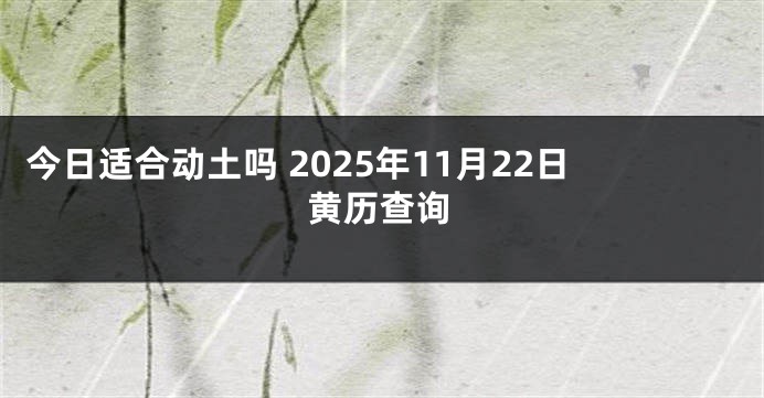 今日适合动土吗 2025年11月22日黄历查询