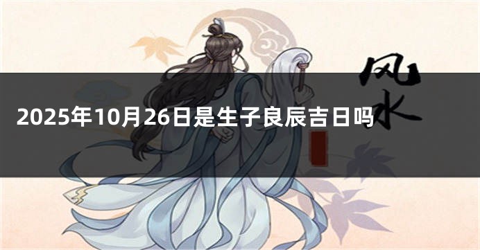 2025年10月26日是生子良辰吉日吗