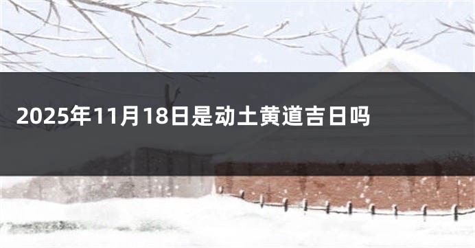 2025年11月18日是动土黄道吉日吗