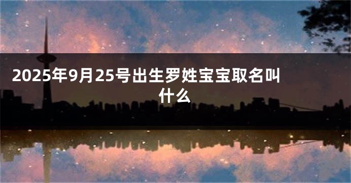 2025年9月25号出生罗姓宝宝取名叫什么