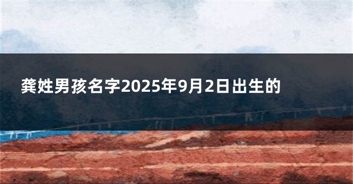 龚姓男孩名字2025年9月2日出生的