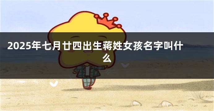 2025年七月廿四出生蒋姓女孩名字叫什么