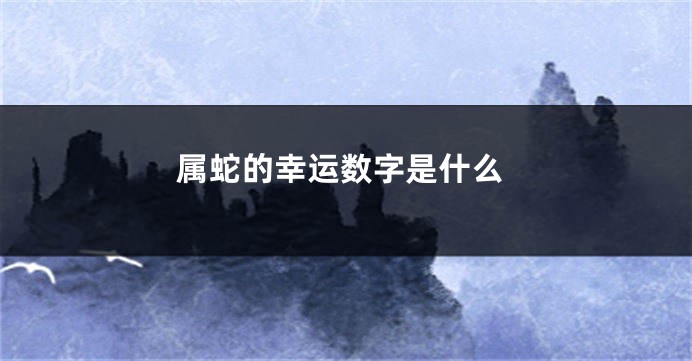 属蛇的幸运数字是什么