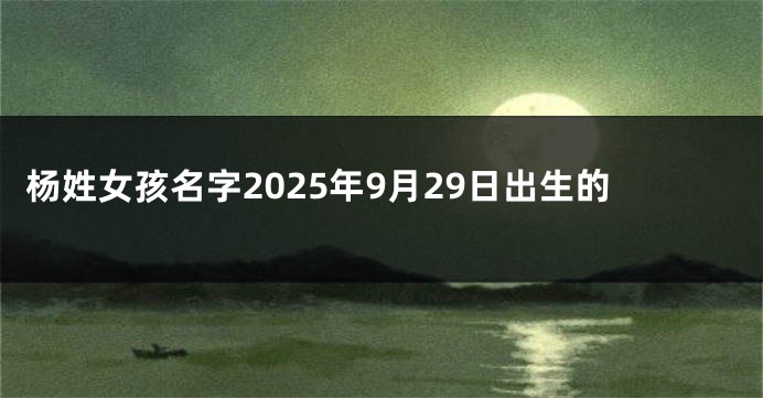 杨姓女孩名字2025年9月29日出生的
