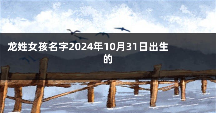 龙姓女孩名字2024年10月31日出生的