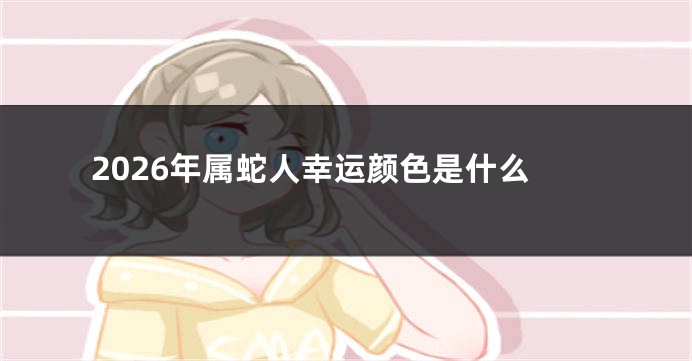 2026年属蛇人幸运颜色是什么