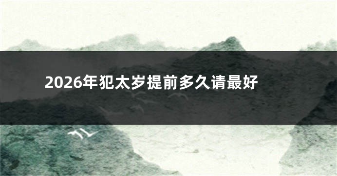 2026年犯太岁提前多久请最好