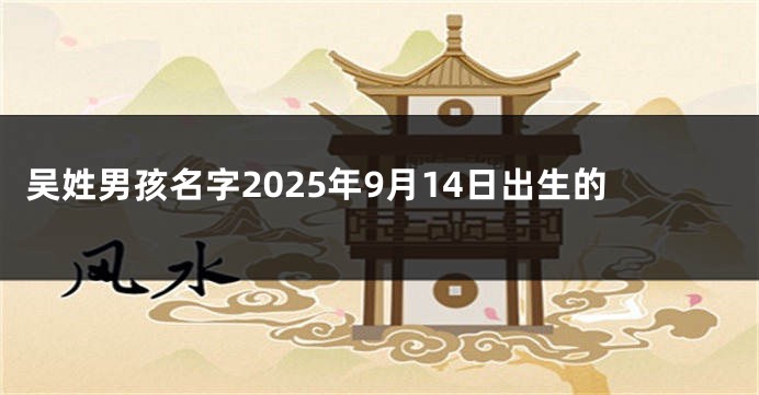 吴姓男孩名字2025年9月14日出生的