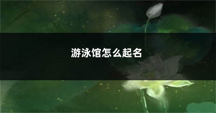 游泳馆怎么起名
