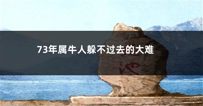 73年属牛人躲不过去的大难