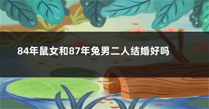 84年鼠女和87年兔男二人结婚好吗