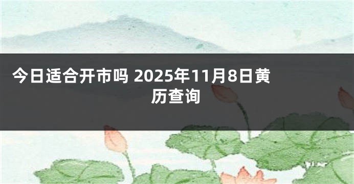 今日适合开市吗 2025年11月8日黄历查询