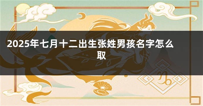 2025年七月十二出生张姓男孩名字怎么取