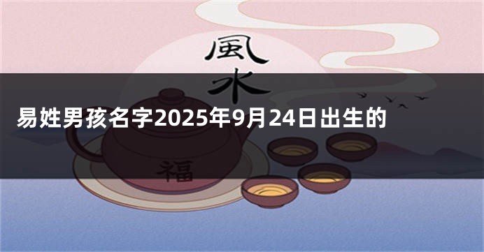 易姓男孩名字2025年9月24日出生的