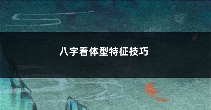 八字看体型特征技巧