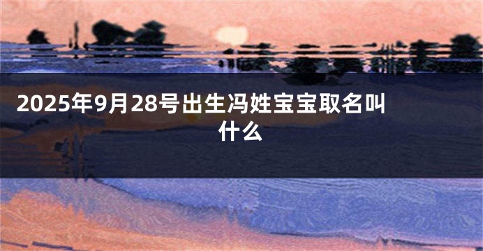 2025年9月28号出生冯姓宝宝取名叫什么