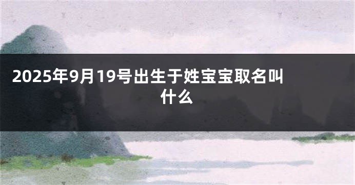 2025年9月19号出生于姓宝宝取名叫什么