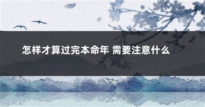 怎样才算过完本命年 需要注意什么