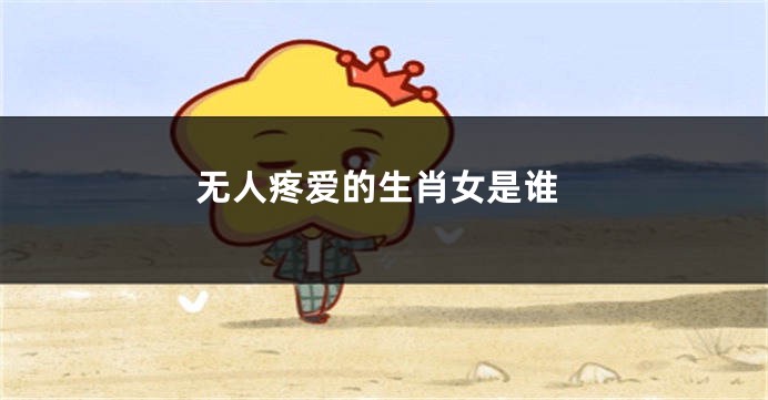 无人疼爱的生肖女是谁