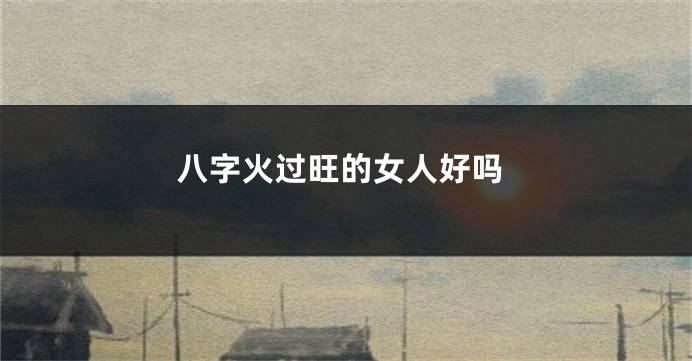 八字火过旺的女人好吗