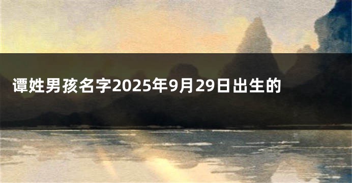 谭姓男孩名字2025年9月29日出生的